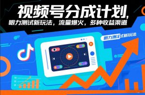视频号分成计划，眼力测试新玩法，流量爆火，多种收益渠道-第一资源库