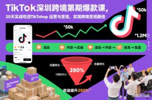 TikTok深圳跨境第2期爆款课，20天实战吃透TikTok Shop运营与变现，实现跨境变现翻倍-第一资源库