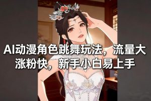 AI动漫角色跳舞玩法，流量大涨粉快，新手小白易上手-第一资源库