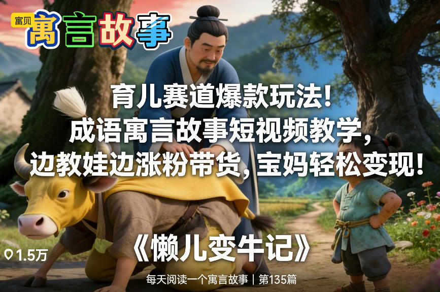 育儿赛道爆款玩法！成语寓言故事短视频教学，边教娃边涨粉带货，宝妈轻松变现！-第一资源库