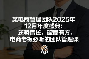 某电商管理团队2025年12月年度盛典：逆势增长，破局有方，电商老板必听的团队管理课-第一资源库