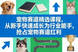宠物赛道精选课程，从新手快速成长为行业能手，抢占宠物赛道红利-第一资源库