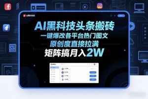 AI黑科技头条搬砖，一键爆改各平台热门图文，原创度直接拉满，矩阵搞月入2W+【揭秘】-第一资源库