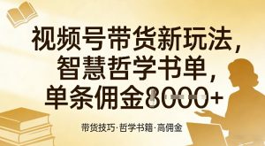 视频号带货新玩法，智慧哲学书单，单条佣金1k+-第一资源库