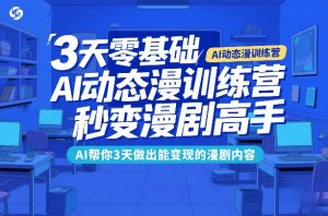 3天零基础AI动态漫训练营，秒变漫剧高手，AI帮你3天做出能变现的漫剧内容-第一资源库