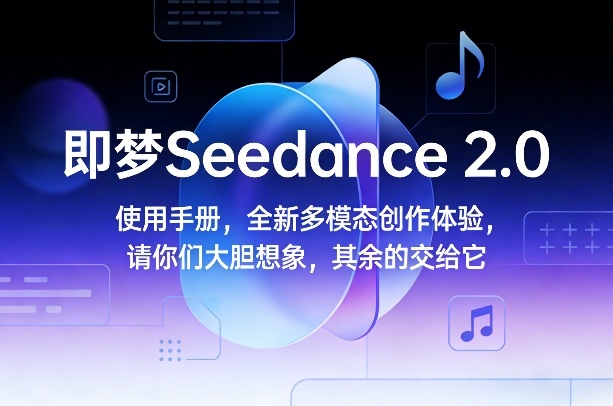 即梦Seedance 2.0使用手册，全新多模态创作体验，请你们大胆想象，其余的交给它-第一资源库