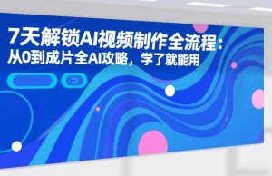7天解锁AI视频制作全流程:从0到成片全AI攻略,学了就能用-第一资源库
