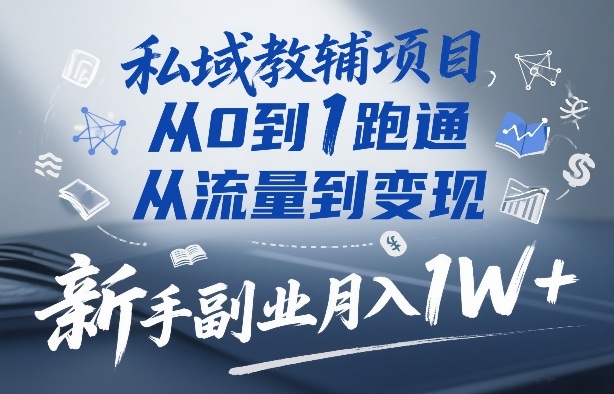 私域教辅项目，从0到1跑通，从流量到变现，新手副业月入1W+-第一资源库