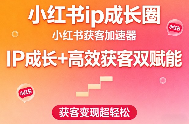 小红书ip成长圈，小红书获客加速器，IP成长+高效获客双赋能，获客变现超轻松-第一资源库