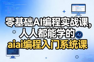 零基础AI编程实战课,人人都能学的ai编程入门系统课-第一资源库