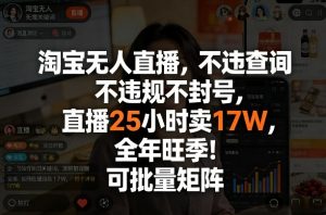 淘宝无人直播，不违规不封号，直播25小时卖17W，全年旺季！可批量矩阵【揭秘】-第一资源库