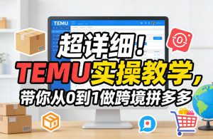 超详细!TEMU实操教学,带你从0到1做跨境拼多多-第一资源库