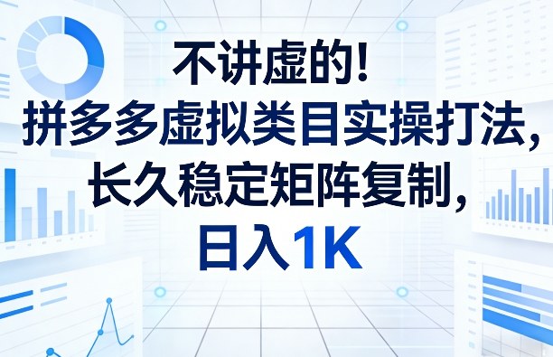 不讲虚的！拼多多虚拟类目实操打法，长久稳定矩阵复制，日入1K【揭秘】-第一资源库