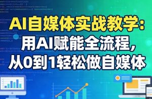 AI自媒体实战教学：用AI赋能全流程，从0到1轻松做自媒体-第一资源库