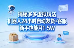 揭秘多多虚拟玩法，机器人24小时自动发货+客服，新手也能月1-5W！-第一资源库