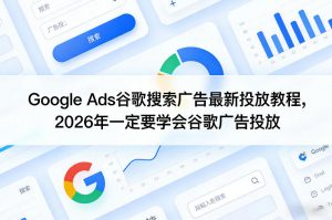 Google Ads谷歌搜索广告最新投放教程，2026年一定要学会谷歌广告投放-第一资源库