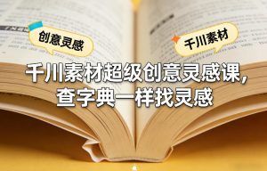 千川素材超级创意灵感课,查字典一样找灵感-第一资源库