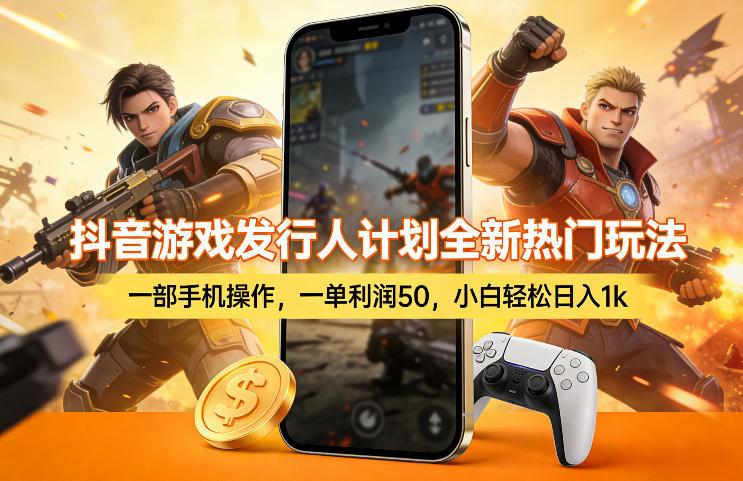 抖音游戏发行人计划全新热门玩法，一部手机操作，一单利润50，小白轻松日入1k【揭秘】-第一资源库