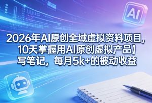 2026年AI原创全域虚拟资料项目,10天掌握用AI原创虚拟产品+写笔记,每月5k+的被动收益-第一资源库