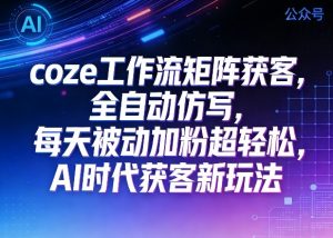 公众号coze工作流矩阵获客,全自动仿写,每天被动加粉超轻松,AI时代获客新玩法-第一资源库