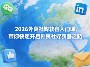 2026外贸社媒获客入门课,带你快速开启外贸社媒获客之路-第一资源库