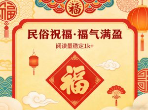 公众号流量主之民俗祝福赛道，选题不愁，结构固定，阅读稳定1w+-第一资源库