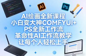 AI绘画全新课程,小白变大神COMFYUI+PS全新工作流,革命性AI工作流教学,让每个人轻松上手-第一资源库