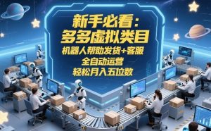 新手必看:多多虚拟类目,机器人帮助发货+客服,全自动运营,轻松月入五位数【揭秘】-第一资源库