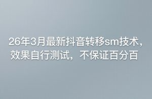 26年3月最新抖音转移sm技术，效果自行测试，不保证百分百-第一资源库