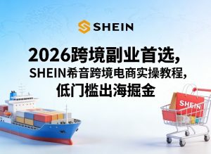 2026跨境副业首选，SHEIN希音跨境电商实操教程，低门槛出海掘金-第一资源库