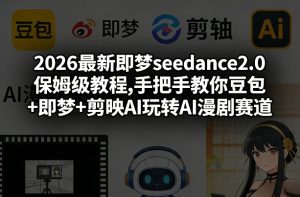 2026最新即梦seedance2.0保姆级教程,手把手教你豆包+即梦+剪映AI玩转AI漫剧赛道-第一资源库