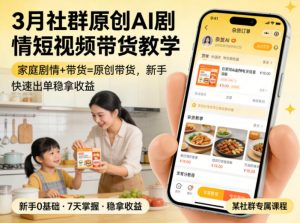 3月某社群原创AI剧情短视频带货教学,家庭剧情+带货=原创带货,新手也能快速出单稳拿收益-第一资源库