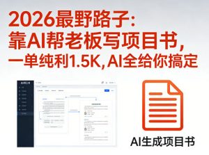 2026最野路子：靠AI帮老板写项目书，一单纯利1.5K，AI全给你搞定-第一资源库