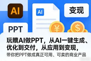 玩賺AI做PPT，从AI一键生成、优化到交付，从应用到变现，带你把PPT做成真正可用、可卖的商业产品（更新0401）-第一资源库