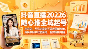 抖音直播2026随心推全域起号全系列,无论你是高可单还是低客单,直接拿回去就能落地,看完直接开播-第一资源库