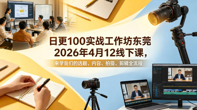 日更100实条‬战工作坊东莞2026年4月12线下课，来学我们的选题、内容、拍摄、剪辑全流程-第一资源库
