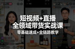短视频+直播全领域带货实战课,零基础速成+全链路教学-第一资源库