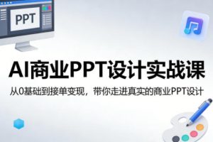 AI商业PPT设计实战课,从0基础到接单变现,带你走进真实的商业PPT设计-第一资源库