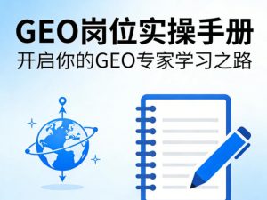 GEO岗位实操手册,开启你的GE0专家学习之路-第一资源库